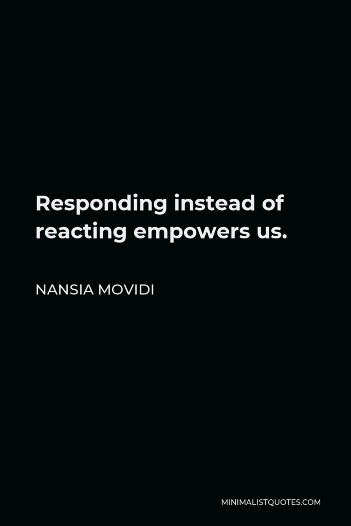 Nansia Movidi Quote - Responding instead of reacting empowers us.