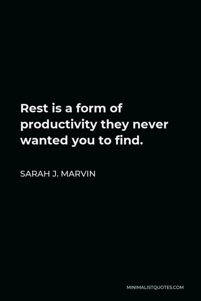 Sarah J. Marvin Quote - Rest is a form of productivity they never wanted you to find.