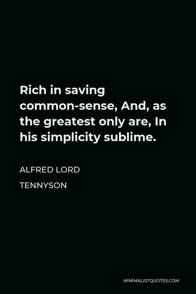 Alfred Lord Tennyson Quote - Rich in saving common-sense, And, as the greatest only are, In his simplicity sublime.