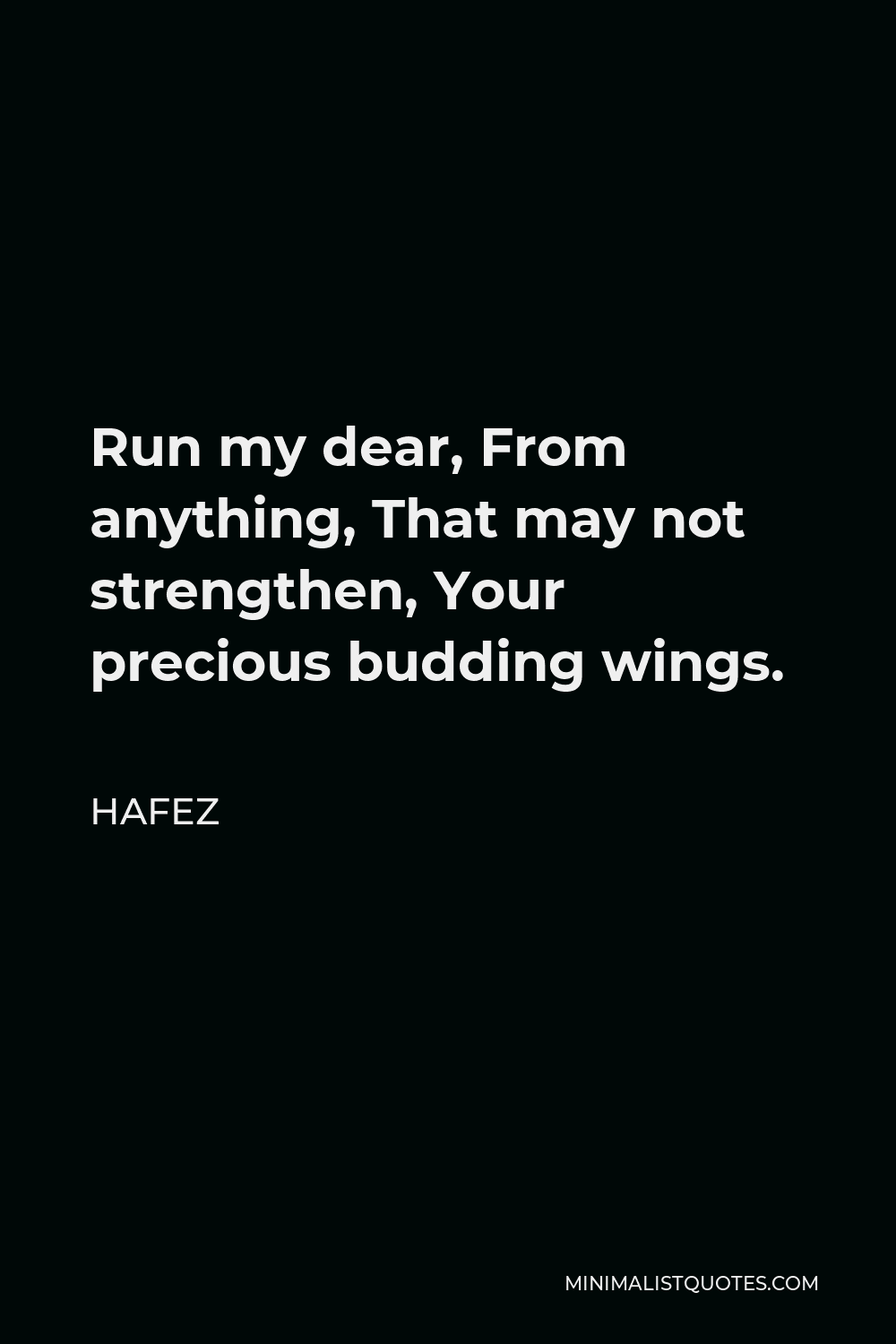 Hafez Quote - Run my dear, from anything that may not strengthen your precious budding wings. Run like hell my dear, from anyone likely to put a sharp knife into the sacred, tender vision of your beautiful heart.