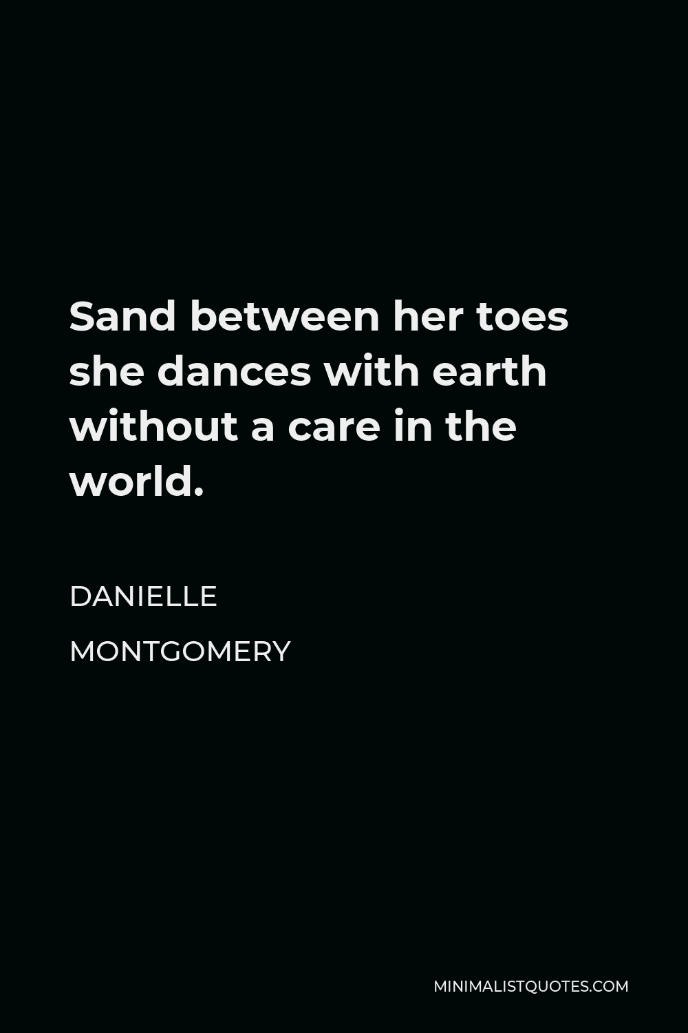 Danielle Montgomery Quote - Sand between her toes she dances with earth without a care in the world.