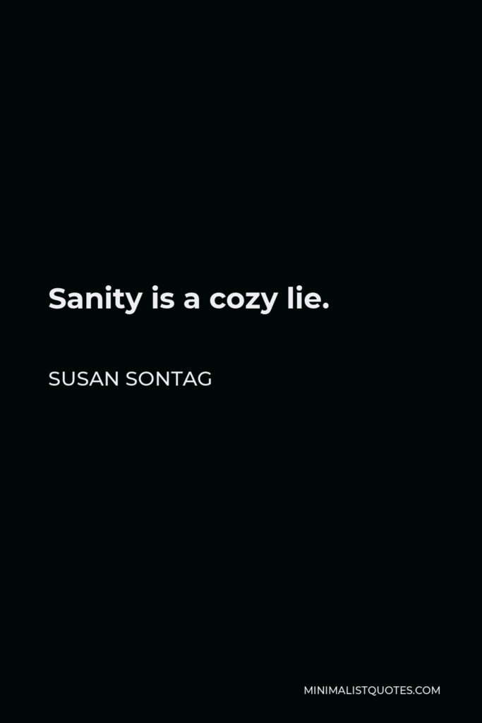 Susan Sontag Quote - Sanity is a cozy lie.