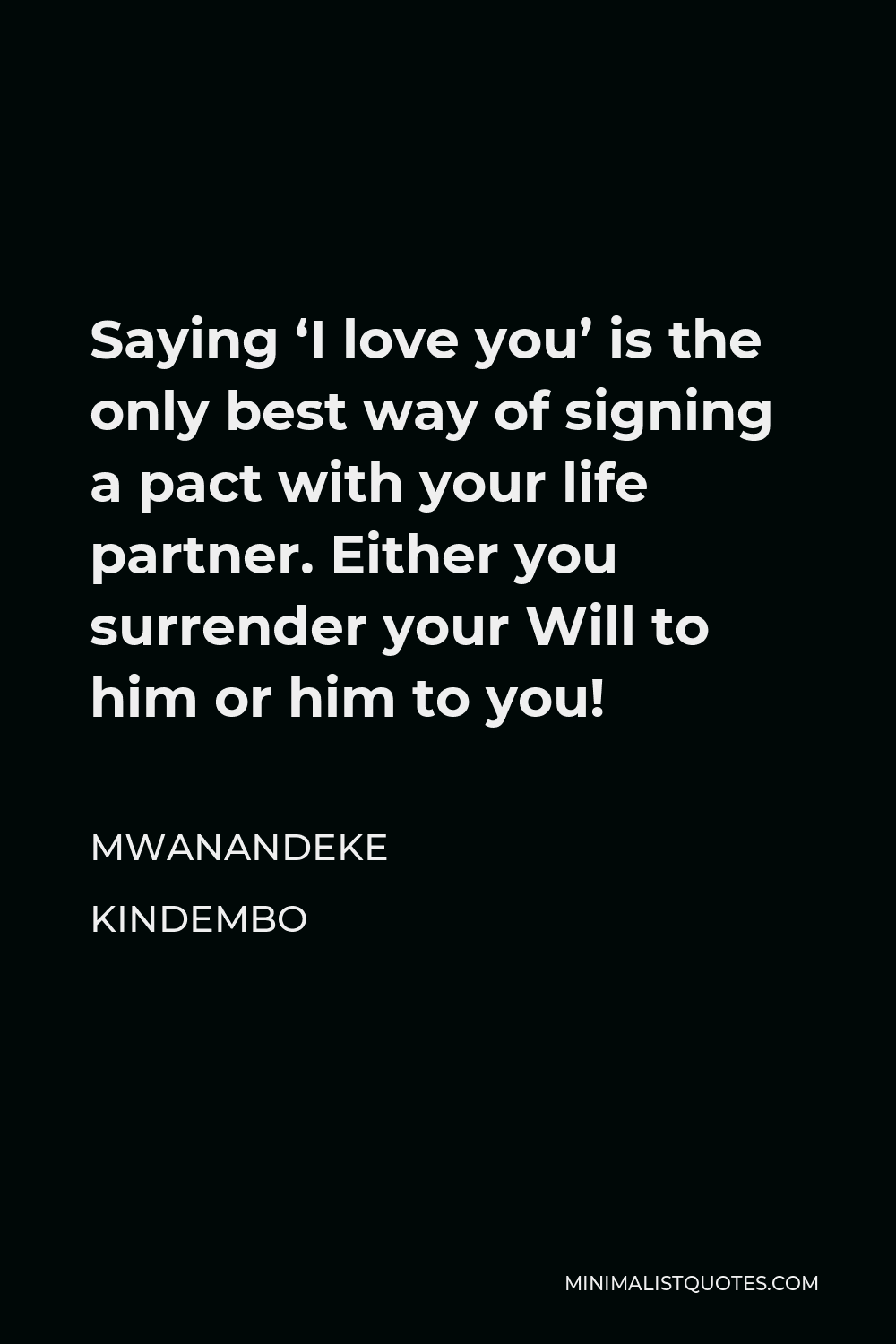 Mwanandeke Kindembo Quote - Saying ‘I love you’ is the only best way of signing a pact with your life partner. Either you surrender your Will to him or him to you!