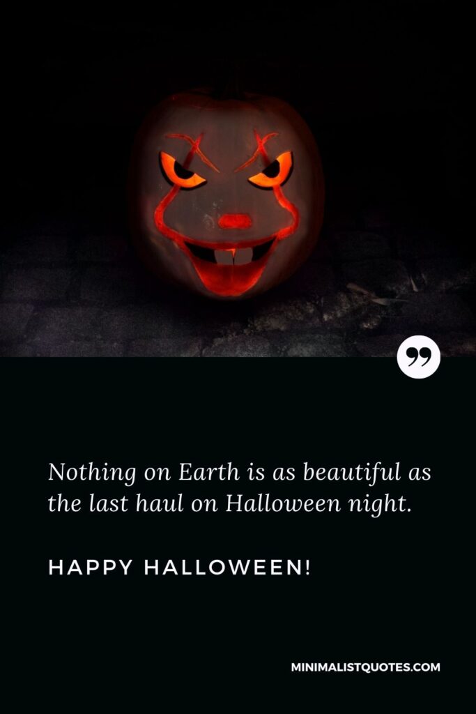 Scary Halloween quotes: Nothing on Earth is as beautiful as the last haul on Halloween night. Happy Halloween!