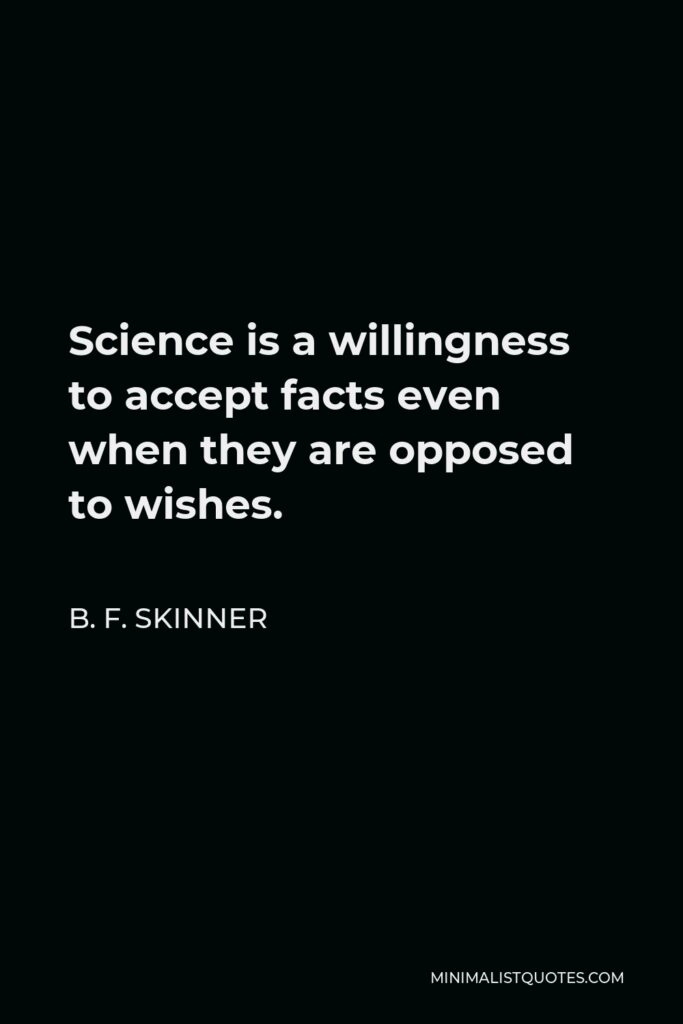 B. F. Skinner Quote - Science is a willingness to accept facts even when they are opposed to wishes.