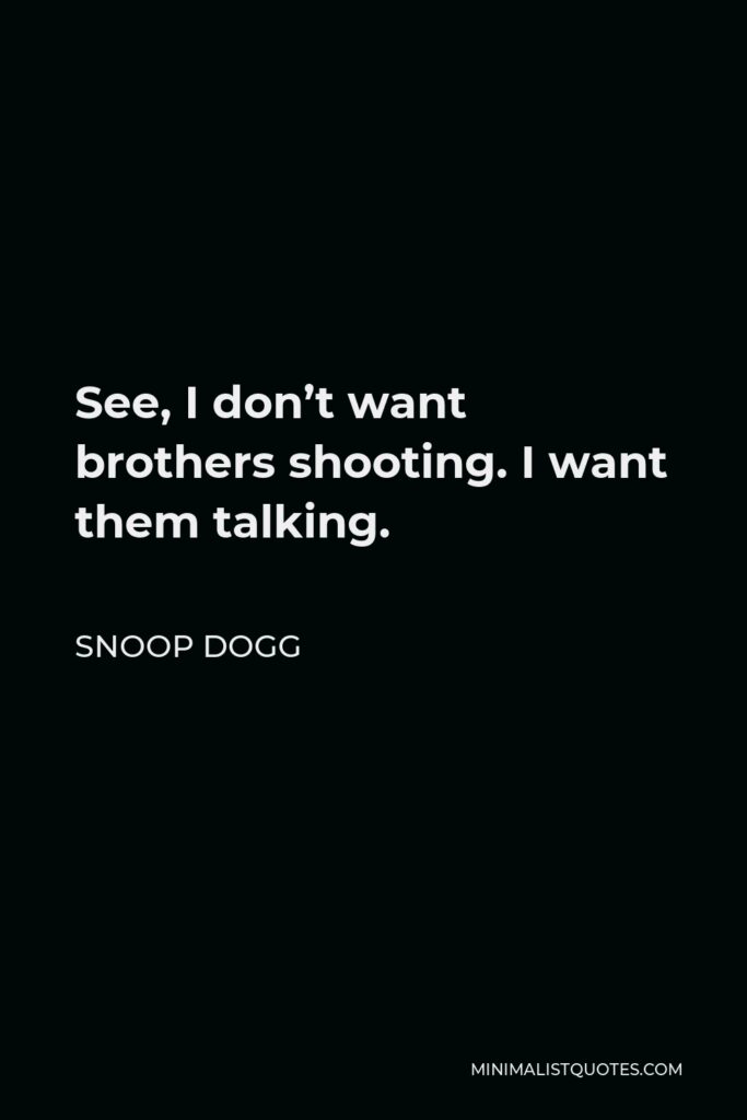 Snoop Dogg Quote - See, I don’t want brothers shooting. I want them talking.