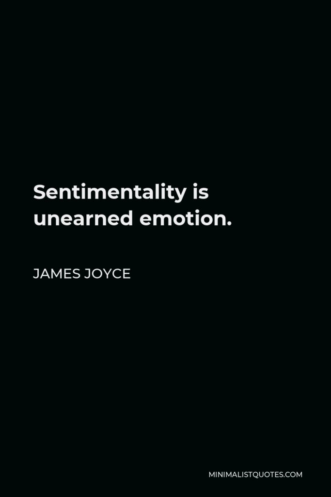 James Joyce Quote - Sentimentality is unearned emotion.