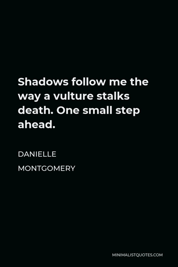 Danielle Montgomery Quote - Shadows follow me the way a vulture stalks death. One small step ahead.