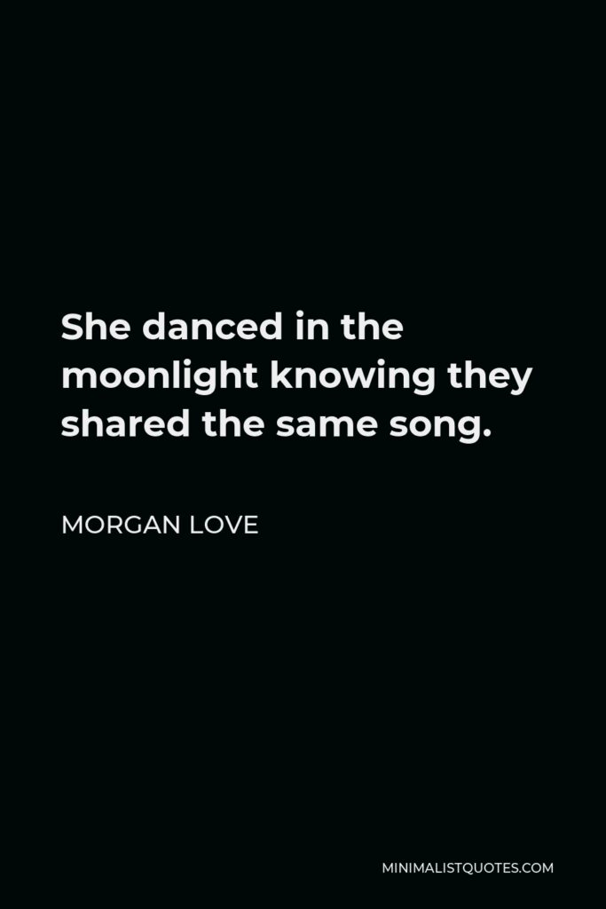 Morgan Love Quote - She danced in the moonlight knowing they shared the same song.