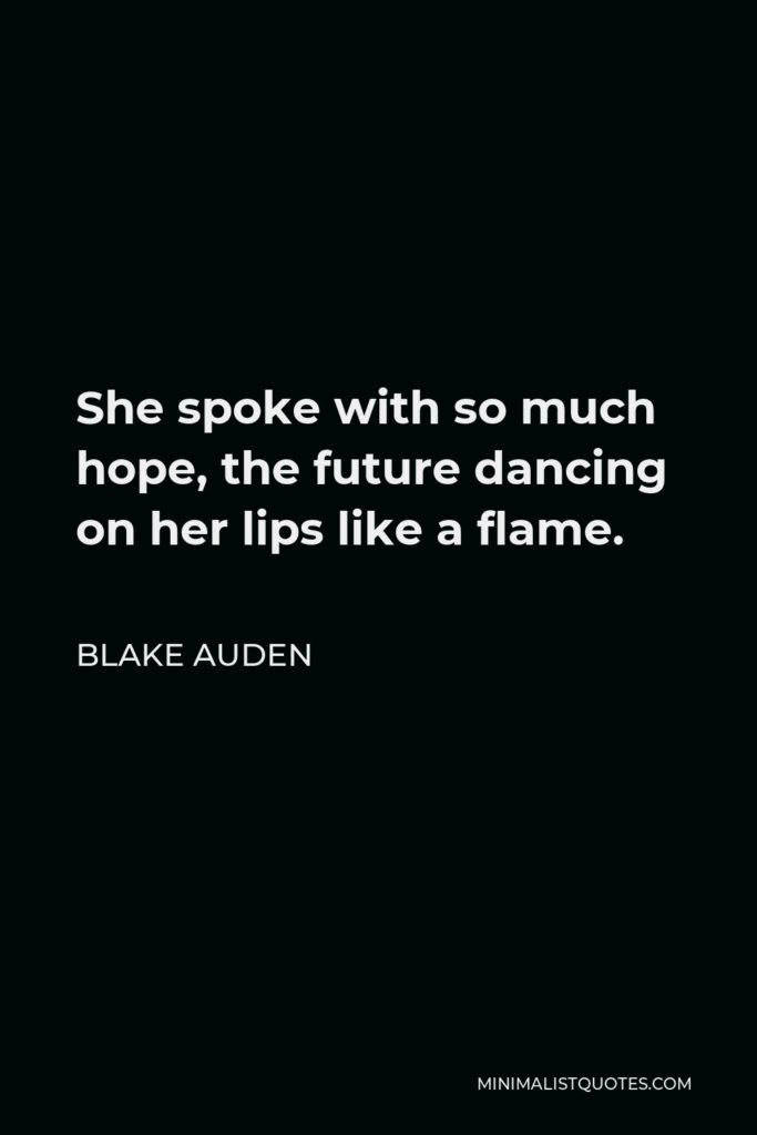 Blake Auden Quote - She spoke with so much hope, the future dancing on her lips like a flame.