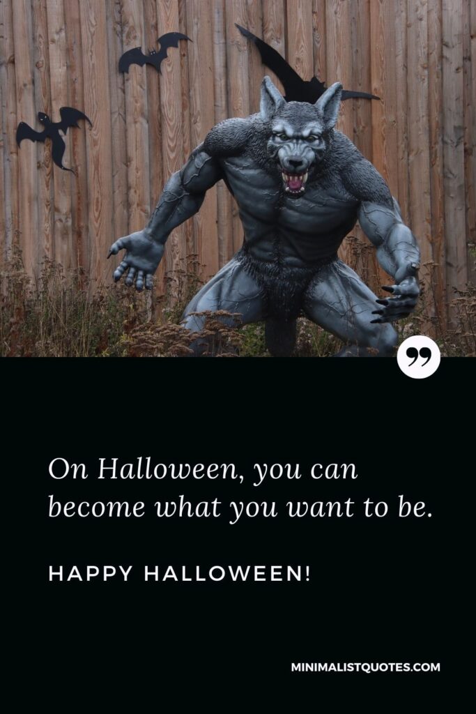 Short Halloween quotes: On Halloween, you can become what you want to be. Happy Halloween!