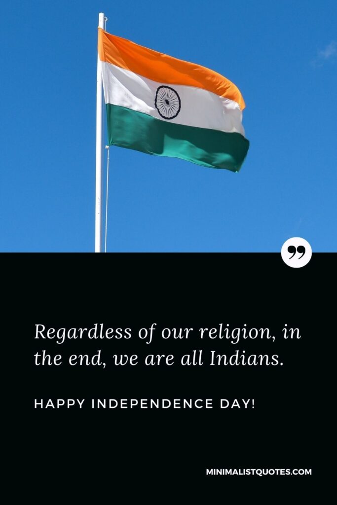 Short quote on independence day: Regardless of our religion, in the end, we are all Indians. Happy Independence Day!