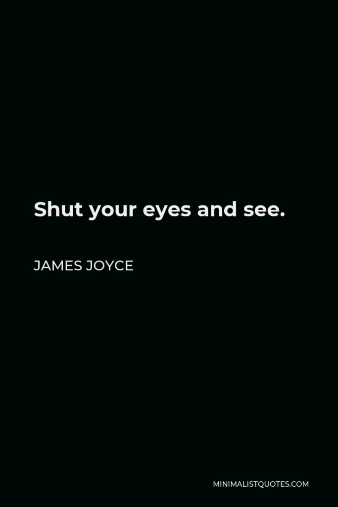 James Joyce Quote - Shut your eyes and see.