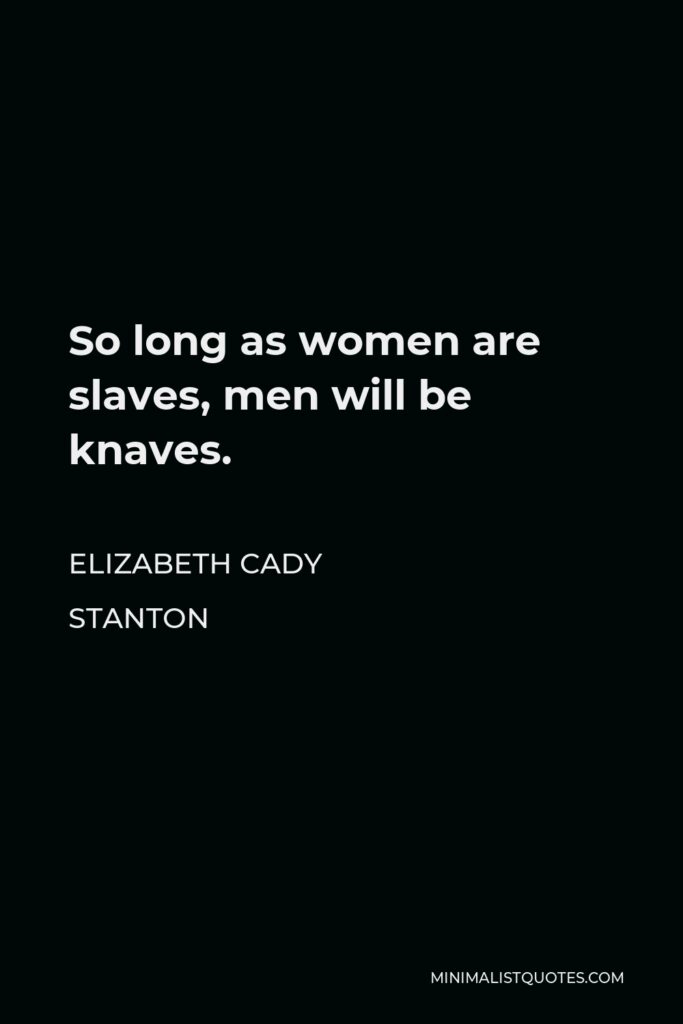Elizabeth Cady Stanton Quote - So long as women are slaves, men will be knaves.