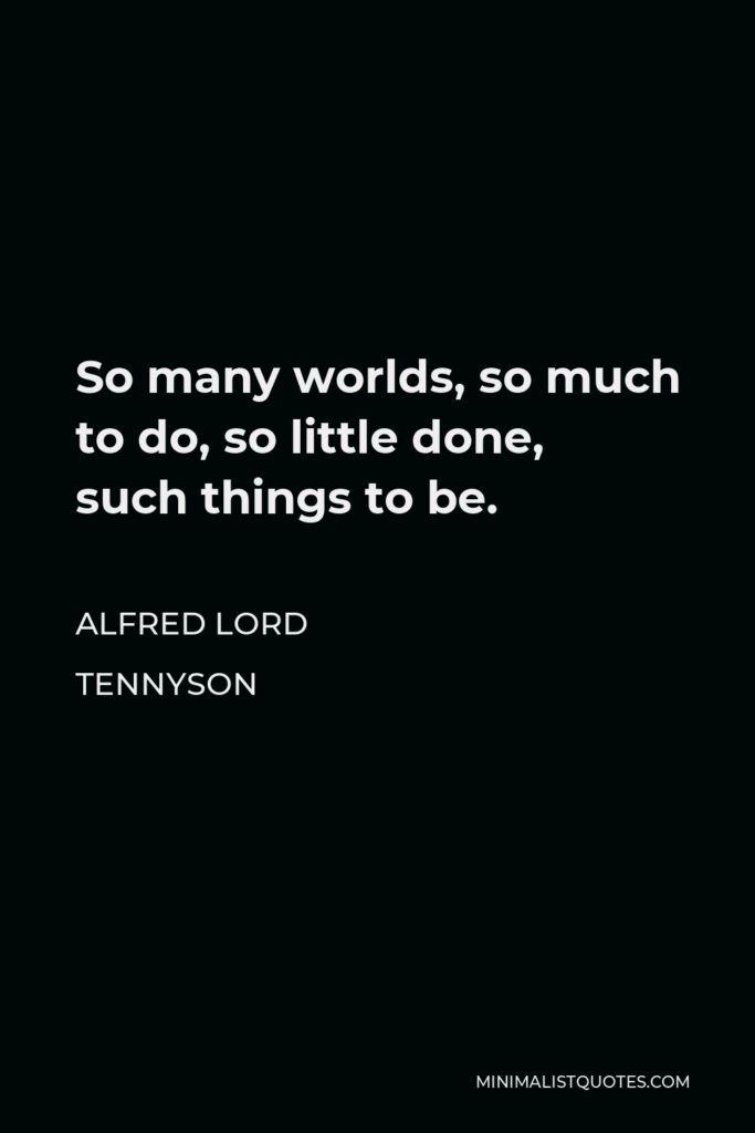 Alfred Lord Tennyson Quote - So many worlds, so much to do, so little done, such things to be.