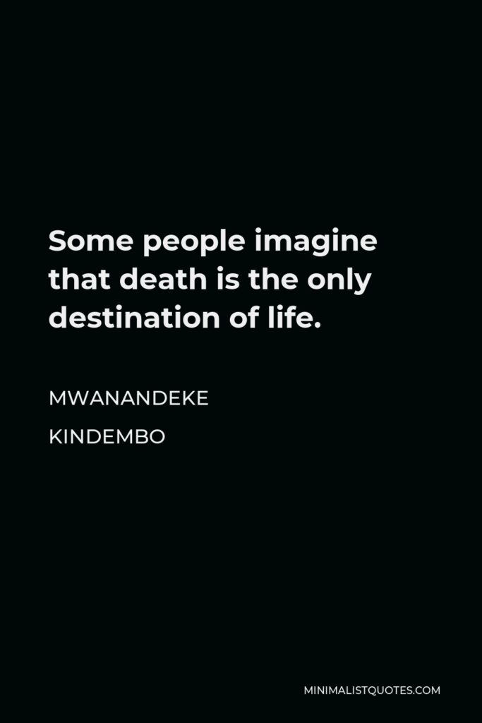Mwanandeke Kindembo Quote - Some people imagine that death is the only destination of life.