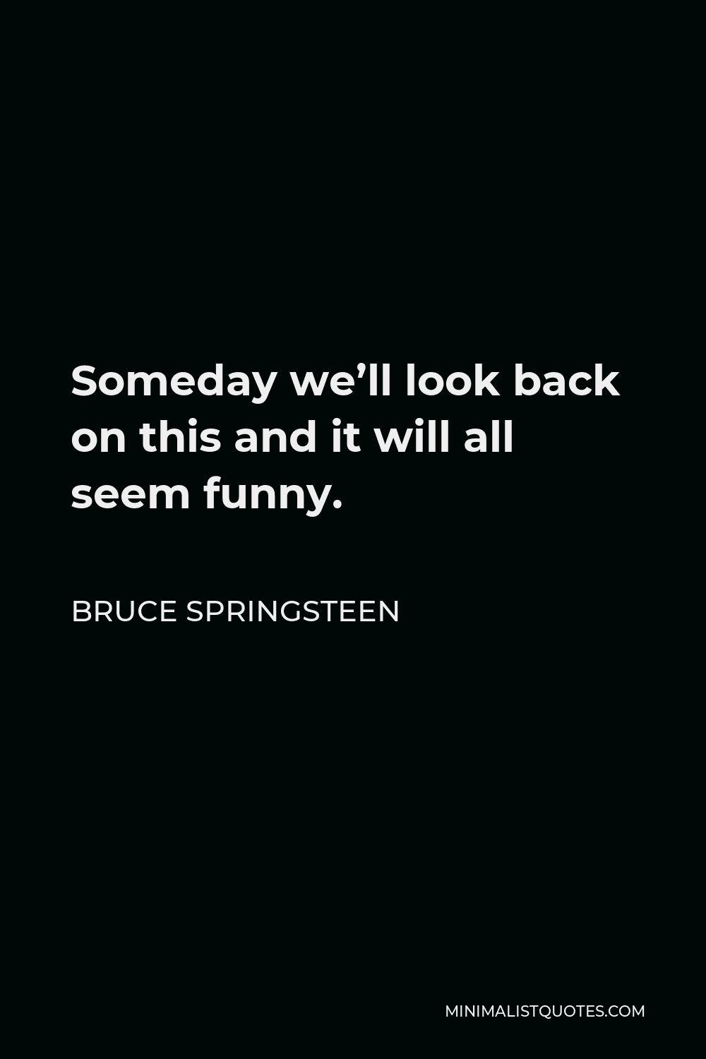 Bruce Springsteen Quote: Someday we'll look back on this and it will all  seem funny.