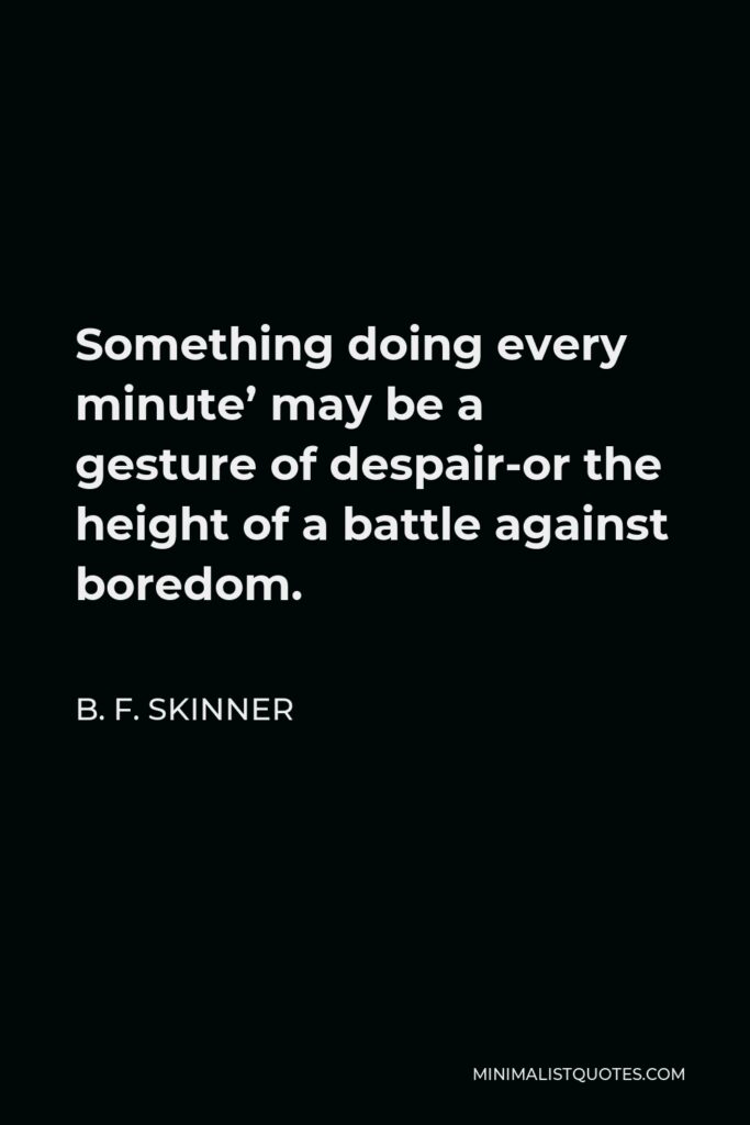 B. F. Skinner Quote - Something doing every minute’ may be a gesture of despair-or the height of a battle against boredom.