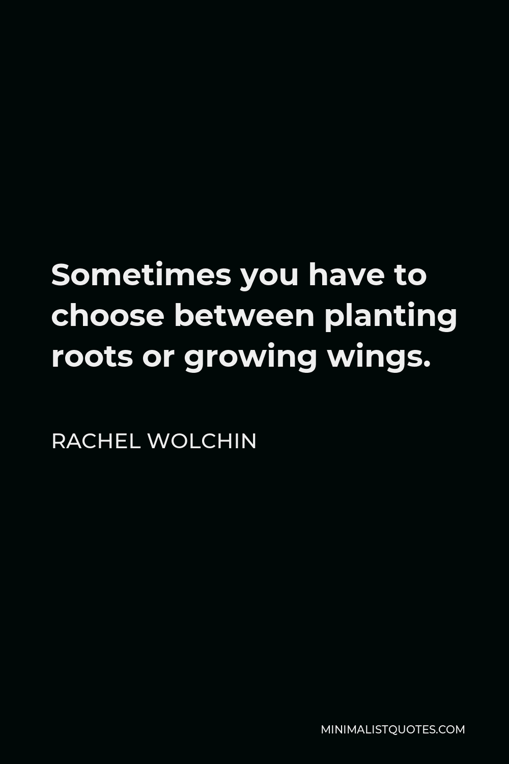 Rachel Wolchin Quote - Sometimes you have to choose between planting roots or growing wings.