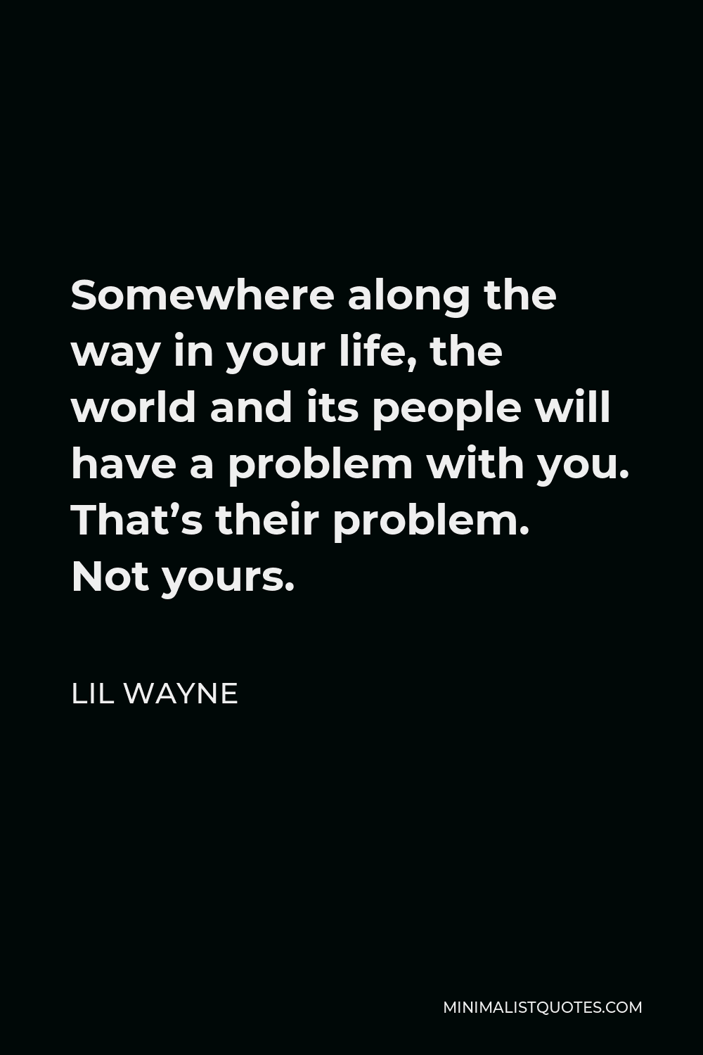 Lil Wayne Quote - Somewhere along the way in your life, the world and its people will have a problem with you. That’s their problem. Not yours.