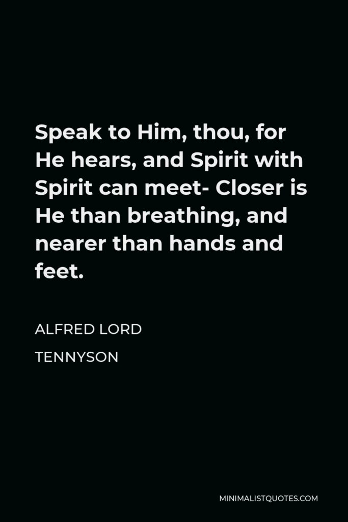 Alfred Lord Tennyson Quote - Speak to Him, thou, for He hears, and Spirit with Spirit can meet- Closer is He than breathing, and nearer than hands and feet.