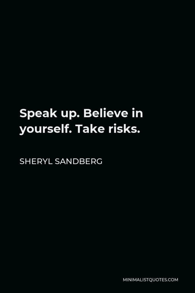 Sheryl Sandberg Quote - Speak up. Believe in yourself. Take risks.