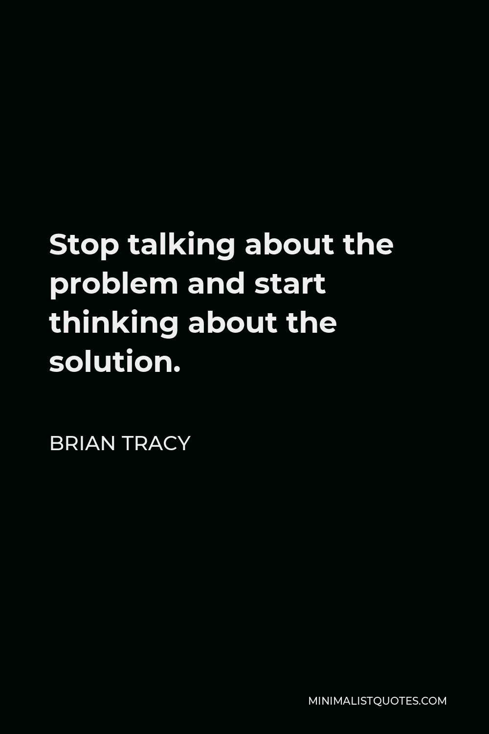 Brian Tracy Quote - Stop talking about the problem and start thinking about the solution.