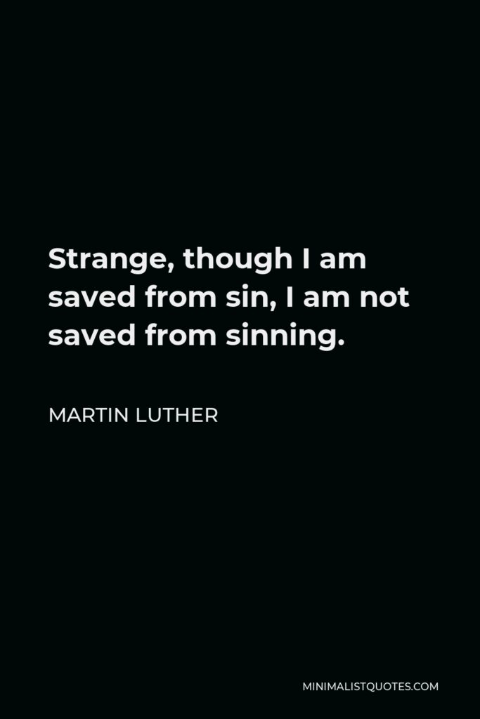 Martin Luther Quote - Strange, though I am saved from sin, I am not saved from sinning.