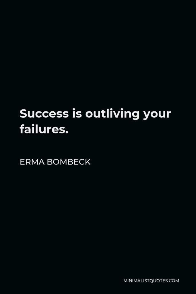 Erma Bombeck Quote - Success is outliving your failures.