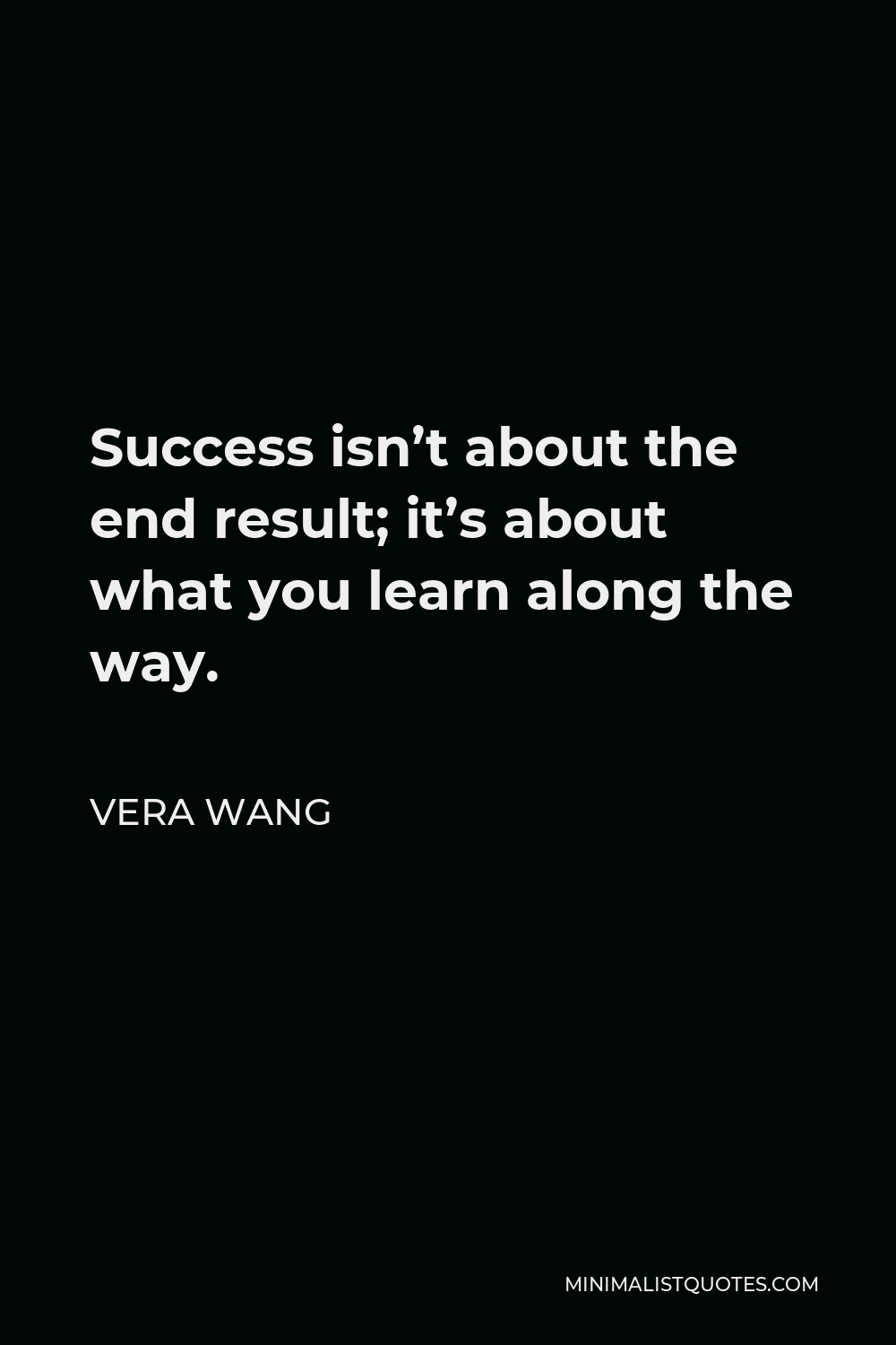 Vera Wang Quote - Success isn’t about the end result; it’s about what you learn along the way.