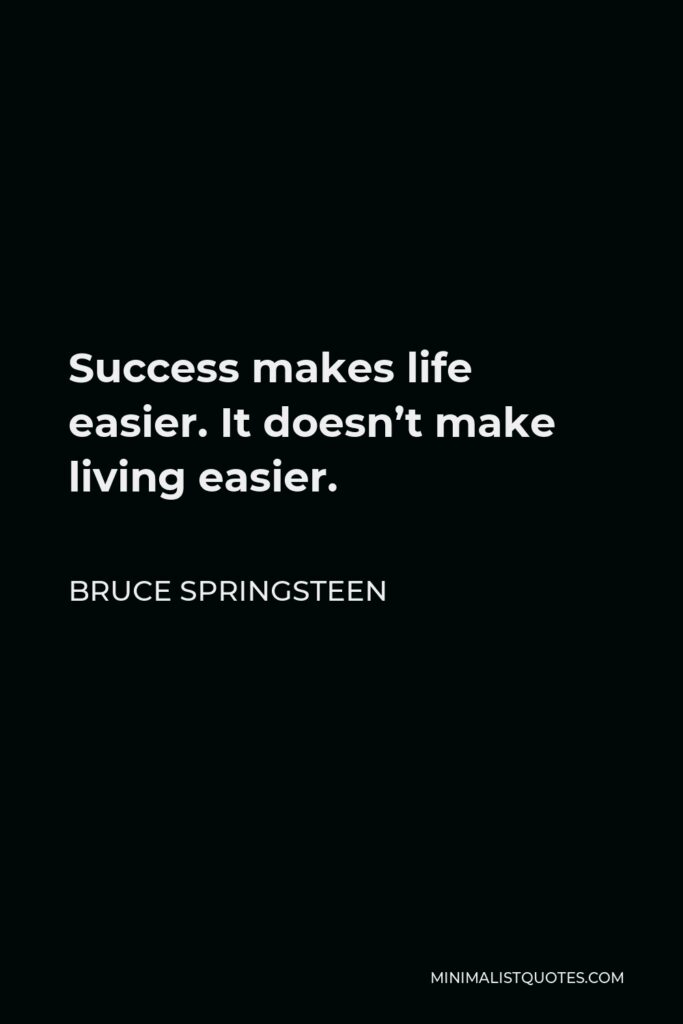 Bruce Springsteen Quote - Success makes life easier. It doesn’t make living easier.