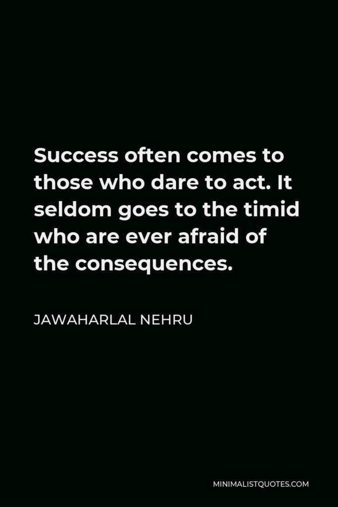 Jawaharlal Nehru Quote - Success often comes to those who dare to act. It seldom goes to the timid who are ever afraid of the consequences.