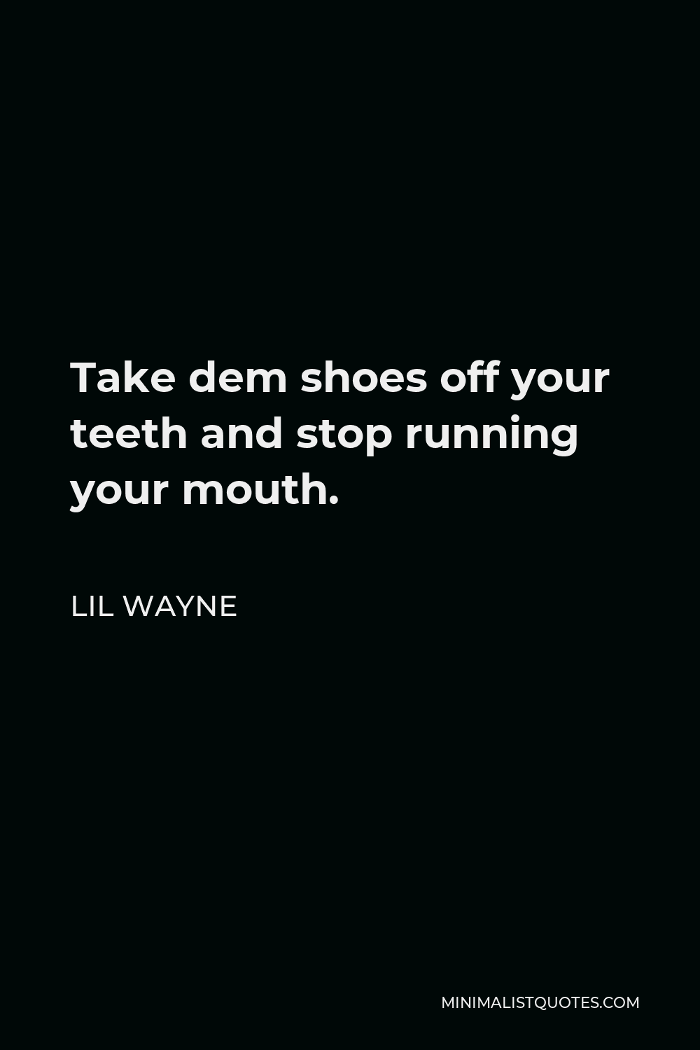 Lil Wayne Quote - Take dem shoes off your teeth and stop running your mouth.