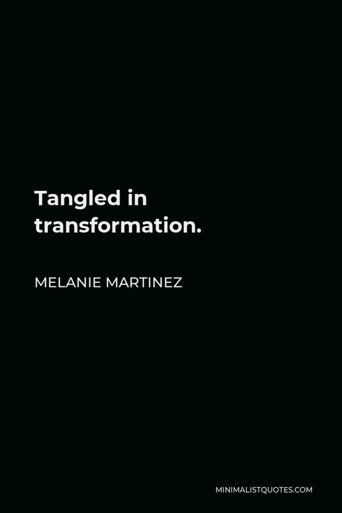 Melanie Martinez Quote - Tangled in transformation.