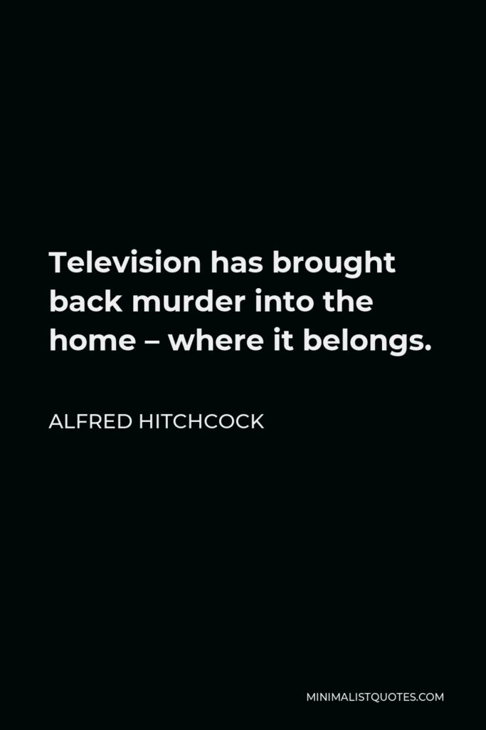 Alfred Hitchcock Quote - Television has brought back murder into the home – where it belongs.