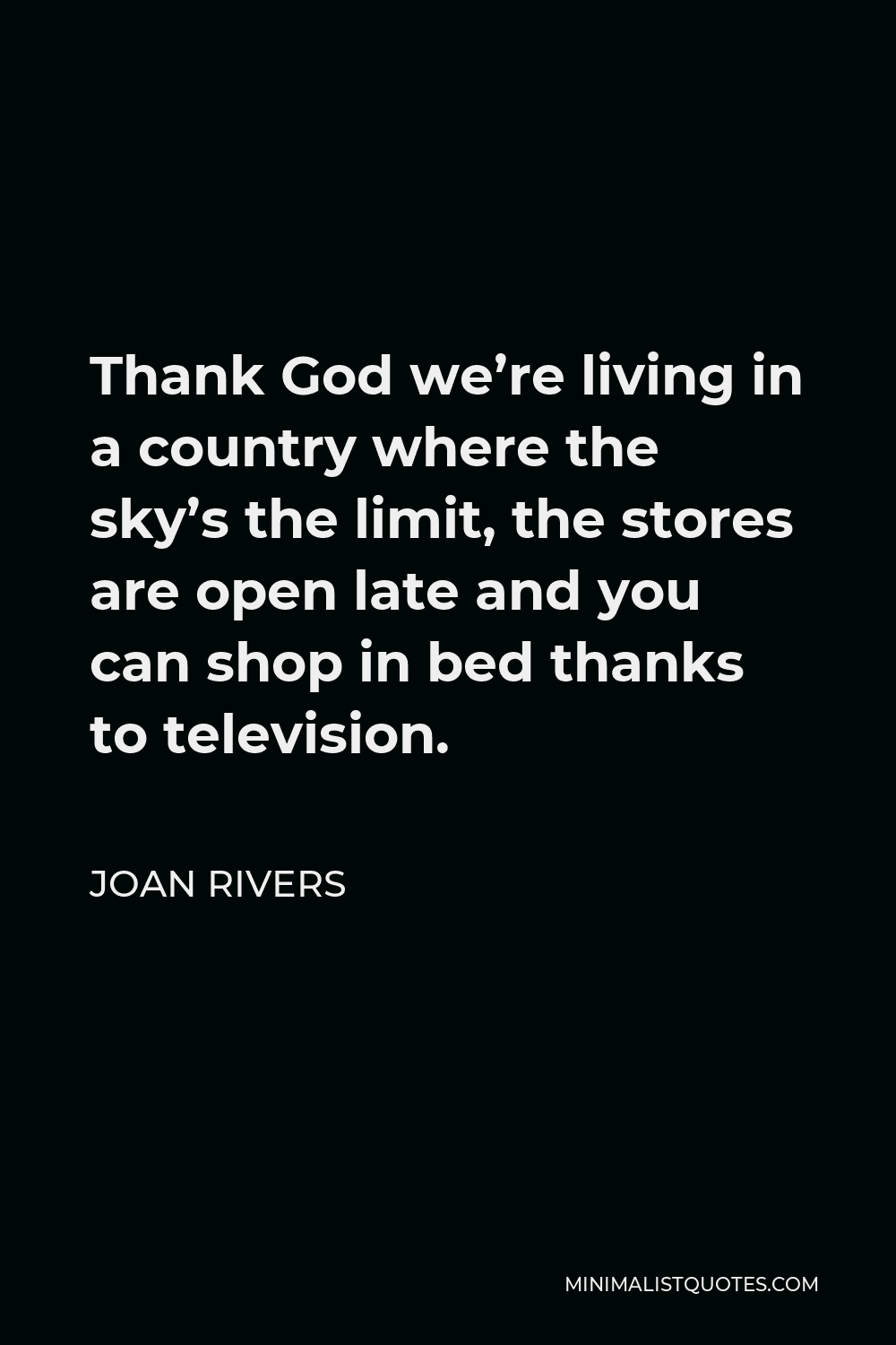 Joan Rivers Quote - Thank God we’re living in a country where the sky’s the limit, the stores are open late and you can shop in bed thanks to television.