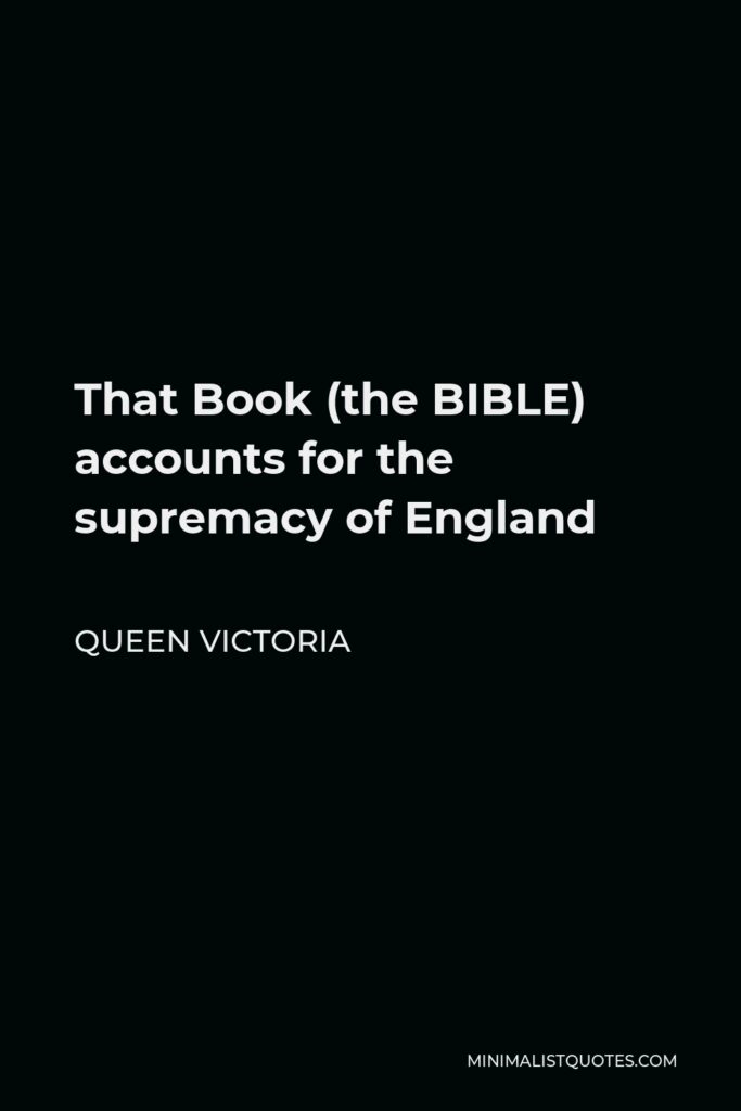 Queen Victoria Quote - That Book (the BIBLE) accounts for the supremacy of England