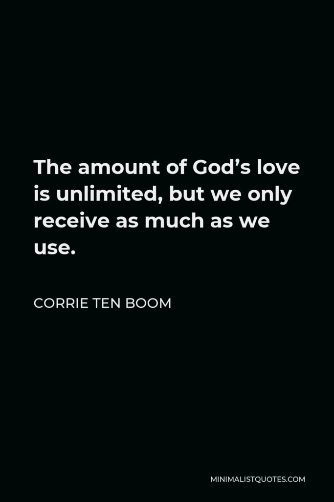 Corrie ten Boom Quote - The amount of God’s love is unlimited, but we only receive as much as we use.