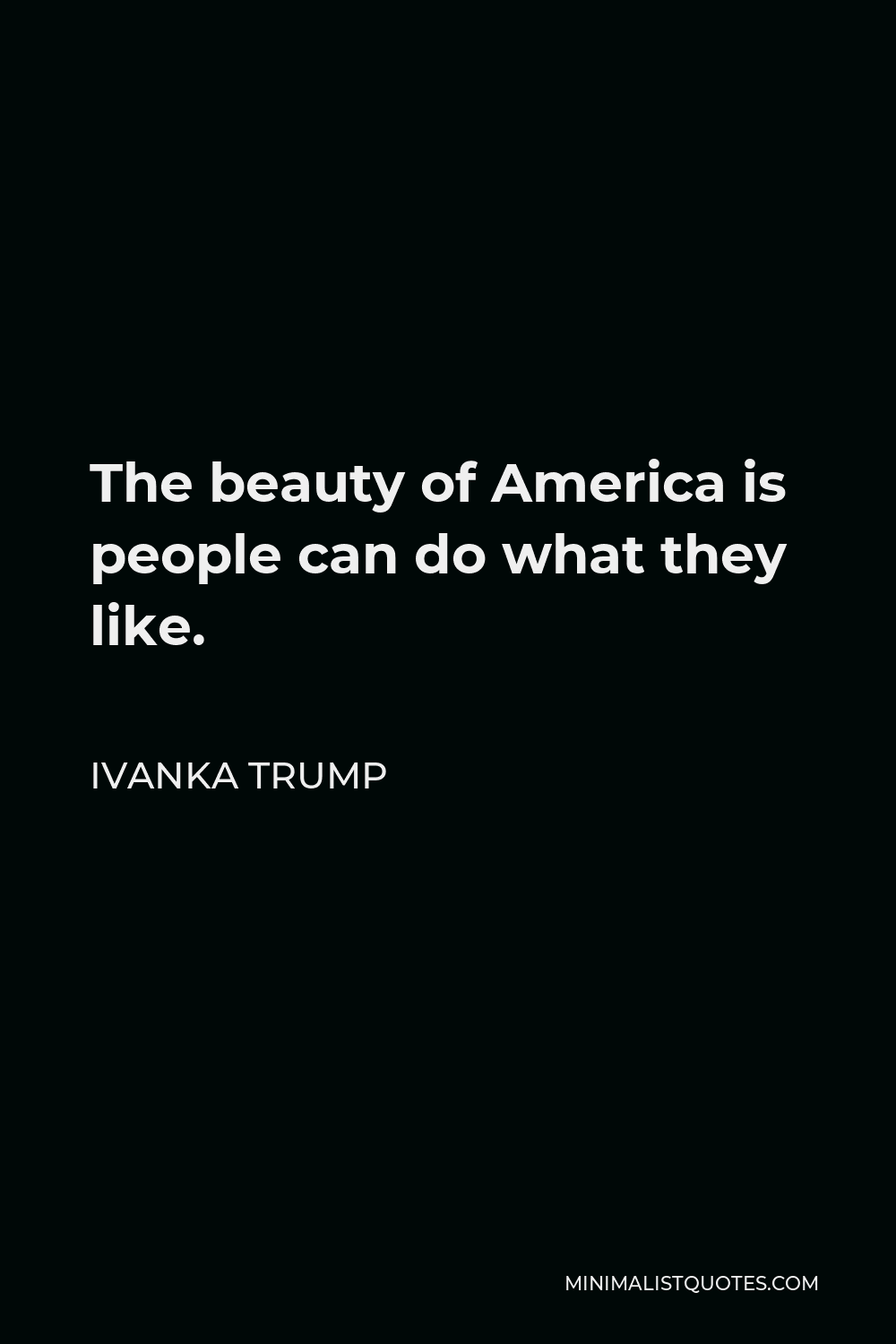 Ivanka Trump Quote - The beauty of America is people can do what they like.