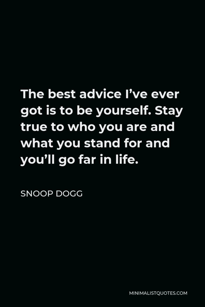 Snoop Dogg Quote - The best advice I’ve ever got is to be yourself. Stay true to who you are and what you stand for and you’ll go far in life.