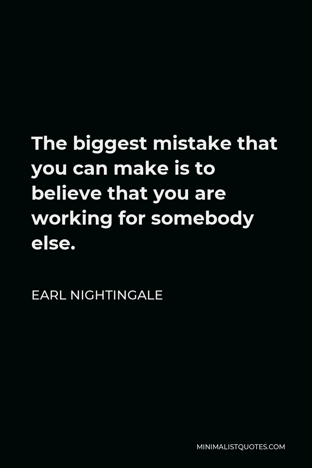 Earl Nightingale Quote - The biggest mistake that you can make is to believe that you are working for somebody else.