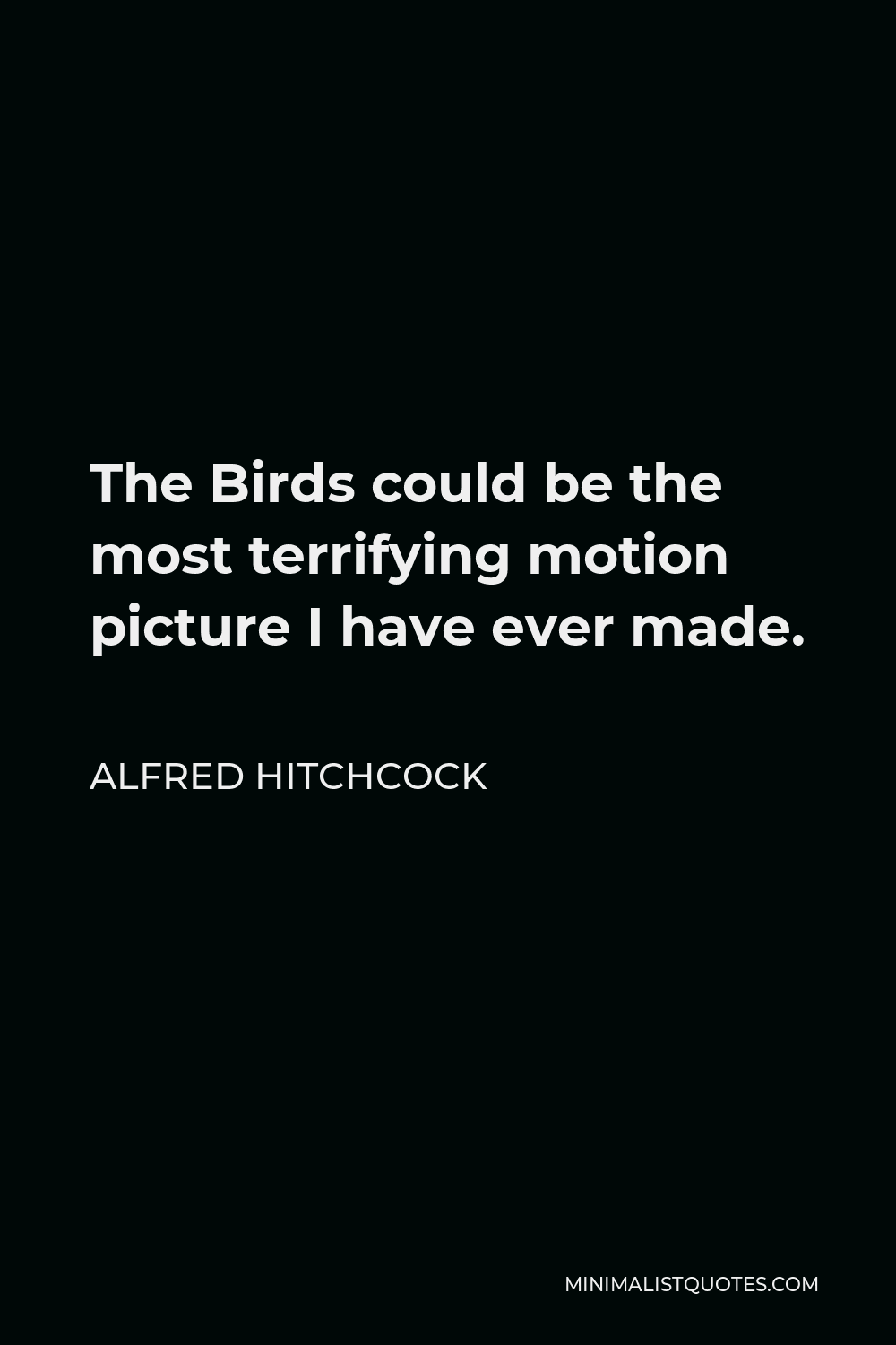 Alfred Hitchcock Quote - The Birds could be the most terrifying motion picture I have ever made.