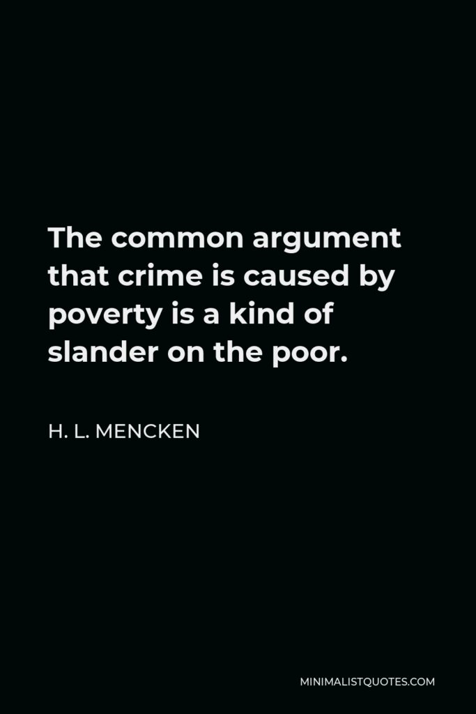 H. L. Mencken Quote - The common argument that crime is caused by poverty is a kind of slander on the poor.