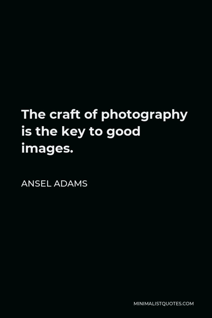 Ansel Adams Quote - The craft of photography is the key to good images.