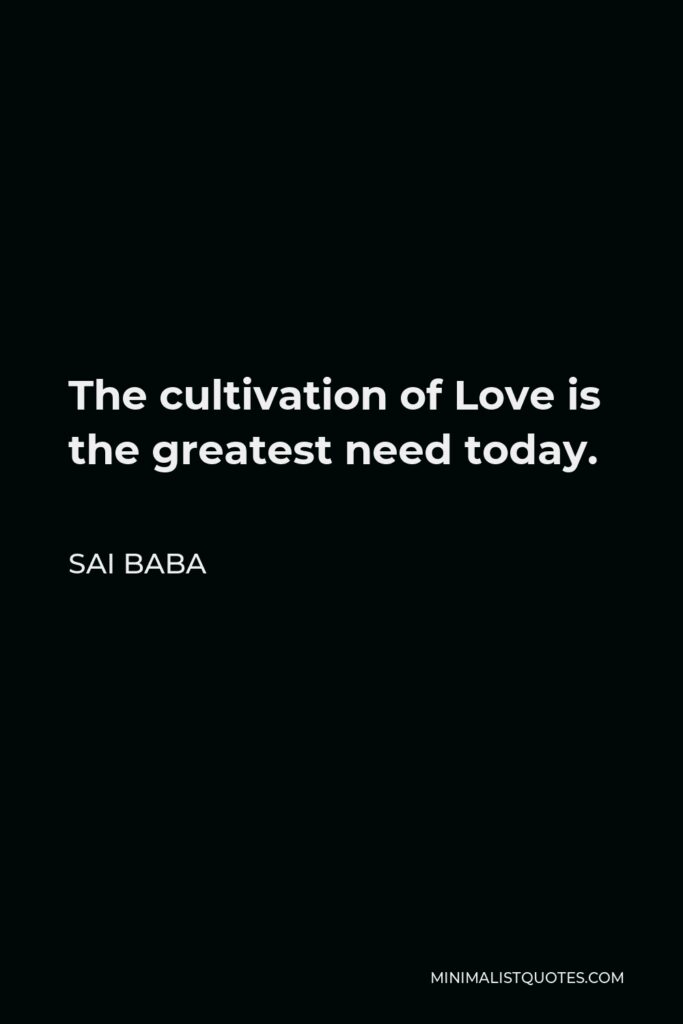 Sai Baba Quote - The cultivation of Love is the greatest need today.