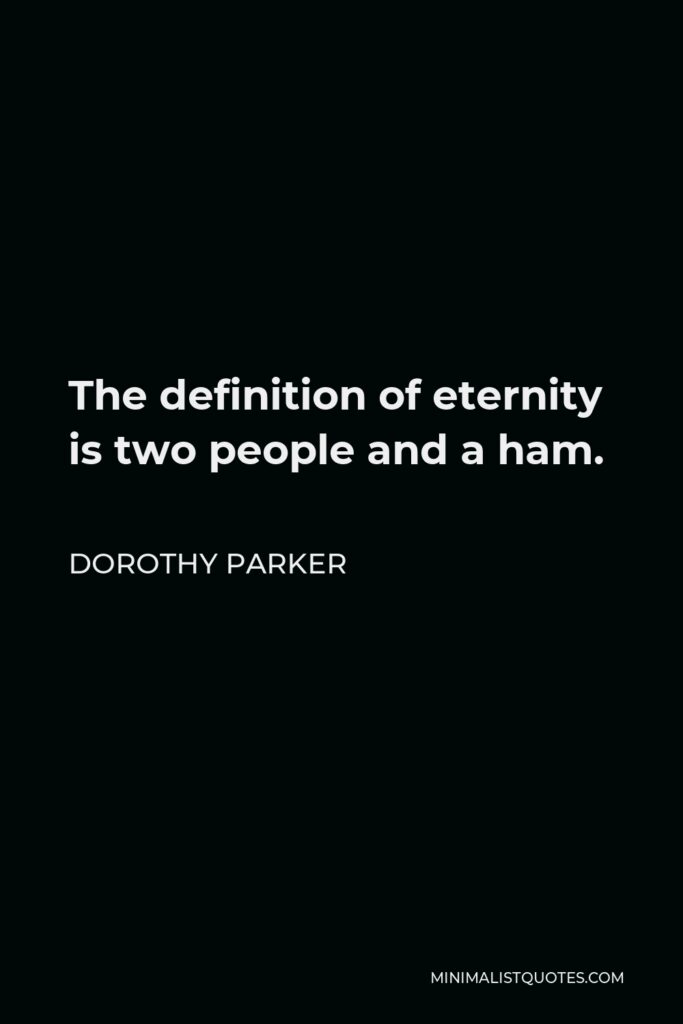 Dorothy Parker Quote - The definition of eternity is two people and a ham.