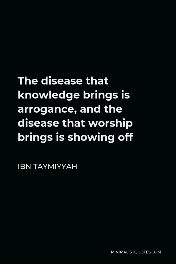 Ibn Taymiyyah Quote - The disease that knowledge brings is arrogance, and the disease that worship brings is showing off