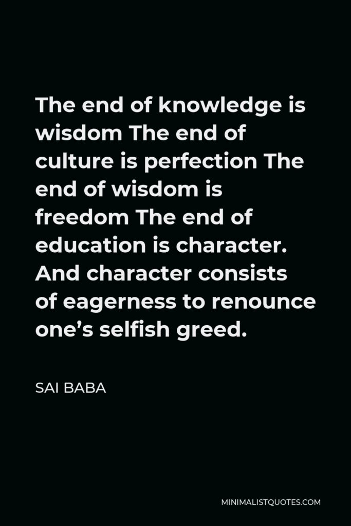 Sai Baba Quote - The end of knowledge is wisdom The end of culture is perfection The end of wisdom is freedom The end of education is character. And character consists of eagerness to renounce one’s selfish greed.