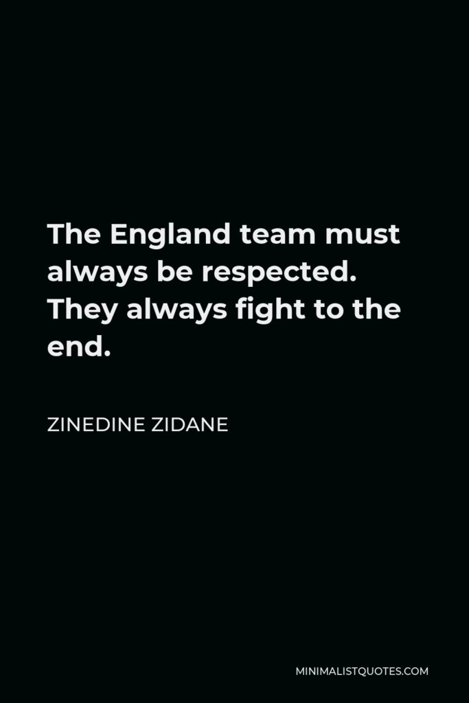 Zinedine Zidane Quote - The England team must always be respected. They always fight to the end.