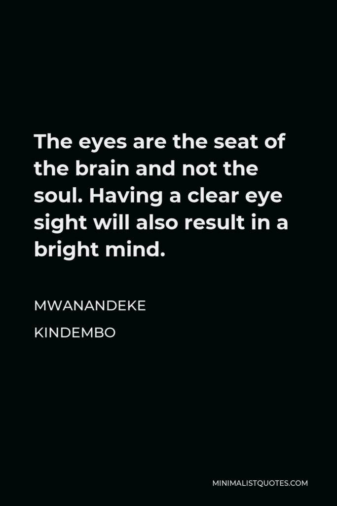 Mwanandeke Kindembo Quote - The eyes are the seat of the brain and not the soul. Having a clear eye sight will also result in a bright mind.